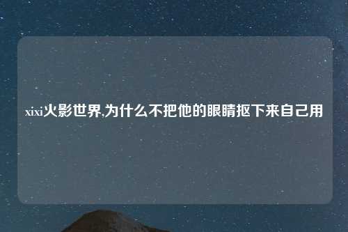 xixi火影世界,为什么不把他的眼睛抠下来自己用