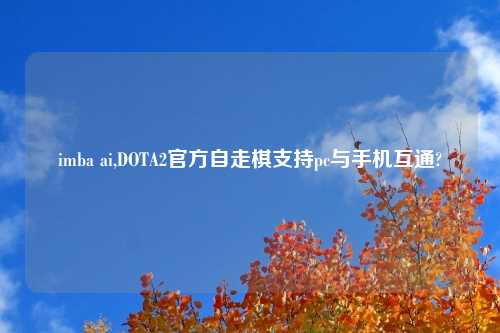 imba ai,DOTA2官方自走棋支持pc与手机互通?