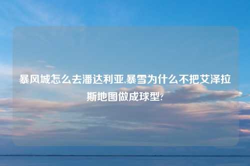 暴风城怎么去潘达利亚,暴雪为什么不把艾泽拉斯地图做成球型?