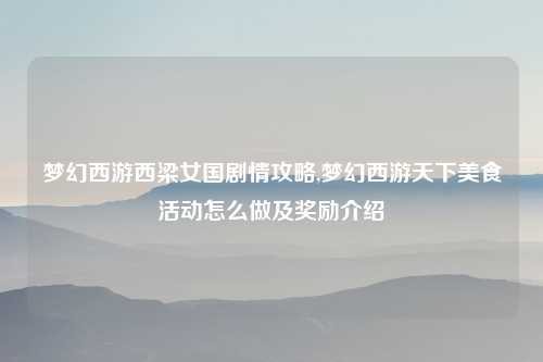 梦幻西游西梁女国剧情攻略,梦幻西游天下美食活动怎么做及奖励介绍
