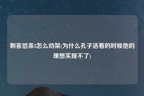 刺客信条3怎么劝架(为什么孔子活着的时候他的理想实现不了)