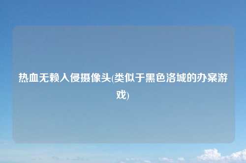 热血无赖入侵摄像头(类似于黑色洛城的办案游戏)