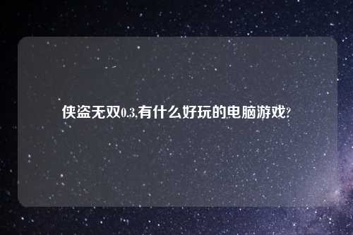 侠盗无双0.3,有什么好玩的电脑游戏?