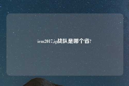 iem2017,ig战队是哪个省?