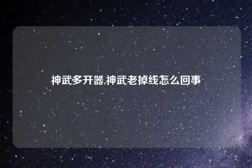 神武多开器,神武老掉线怎么回事