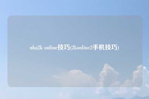 nba2k online技巧(2konline2手机技巧)