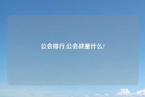 公会排行,公会战是什么?