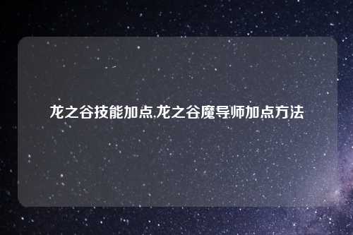 龙之谷技能加点,龙之谷魔导师加点方法