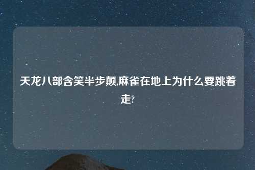 天龙八部含笑半步颠,麻雀在地上为什么要跳着走?
