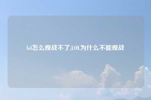 lol怎么观战不了,LOL为什么不能观战