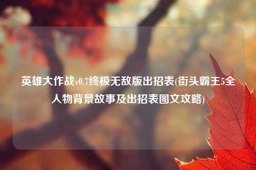 英雄大作战v0.7终极无敌版出招表(街头霸王5全人物背景故事及出招表图文攻略)