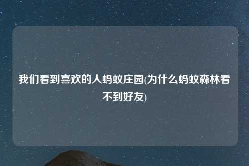 我们看到喜欢的人蚂蚁庄园(为什么蚂蚁森林看不到好友)