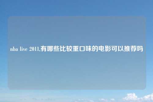 nba live 2011,有哪些比较重口味的电影可以推荐吗
