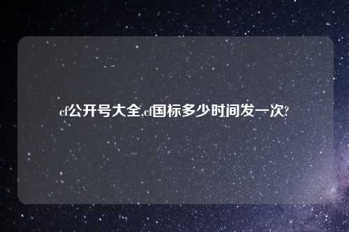 cf公开号大全,cf国标多少时间发一次?