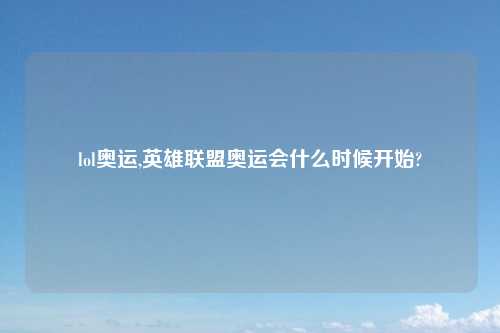 lol奥运,英雄联盟奥运会什么时候开始?