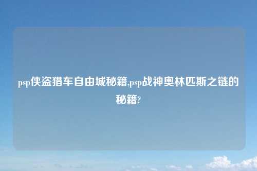 psp侠盗猎车自由城秘籍,psp战神奥林匹斯之链的秘籍?