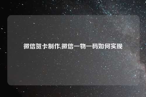 微信贺卡制作,微信一物一码如何实现