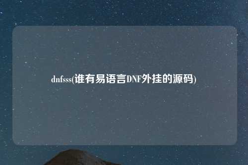 dnfsss(谁有易语言DNF外挂的源码)