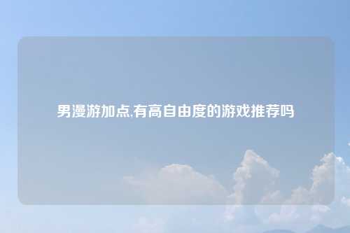 男漫游加点,有高自由度的游戏推荐吗