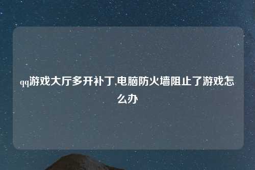 qq游戏大厅多开补丁,电脑防火墙阻止了游戏怎么办