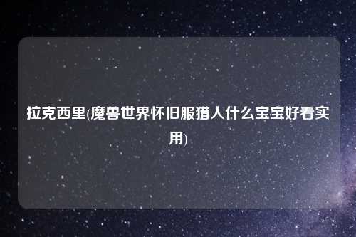 拉克西里(魔兽世界怀旧服猎人什么宝宝好看实用)