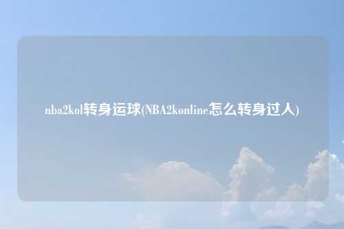 nba2kol转身运球(NBA2konline怎么转身过人)