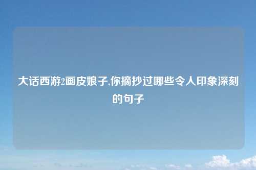 大话西游2画皮娘子,你摘抄过哪些令人印象深刻的句子