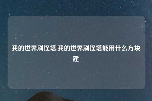 我的世界刷怪塔,我的世界刷怪塔能用什么方块建