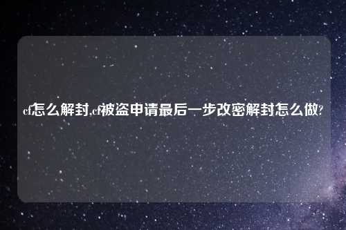 cf怎么解封,cf被盗申请最后一步改密解封怎么做?
