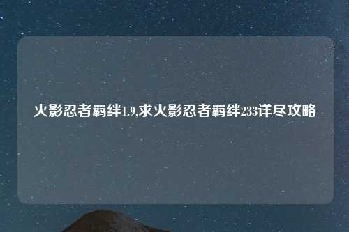 火影忍者羁绊1.9,求火影忍者羁绊233详尽攻略