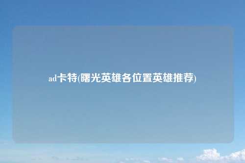 ad卡特(曙光英雄各位置英雄推荐)