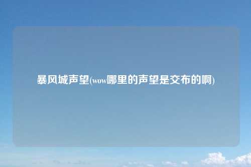 暴风城声望(wow哪里的声望是交布的啊)