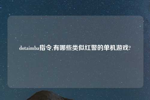 dotaimba指令,有哪些类似红警的单机游戏?