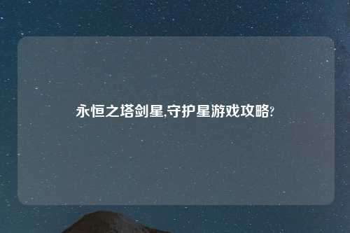 永恒之塔剑星,守护星游戏攻略?