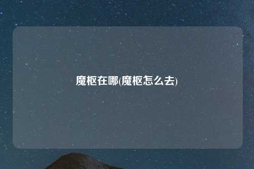 魔枢在哪(魔枢怎么去)