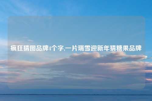 疯狂猜图品牌4个字,一片瑞雪迎新年猜糖果品牌