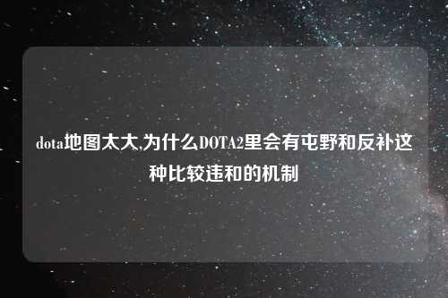 dota地图太大,为什么DOTA2里会有屯野和反补这种比较违和的机制