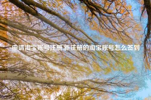 申请淘宝账号注册,新注册的淘宝账号怎么签到