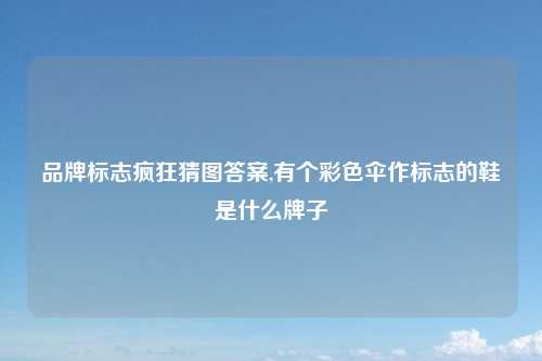 品牌标志疯狂猜图答案,有个彩色伞作标志的鞋是什么牌子