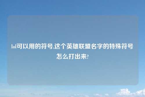 lol可以用的符号,这个英雄联盟名字的特殊符号怎么打出来?