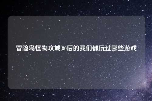 冒险岛怪物攻城,80后的我们都玩过哪些游戏