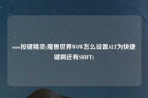 wow按键精灵(魔兽世界WOW怎么设置ALT为快捷键啊还有SHIFT)