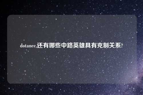 dotanec,还有哪些中路英雄具有克制关系?