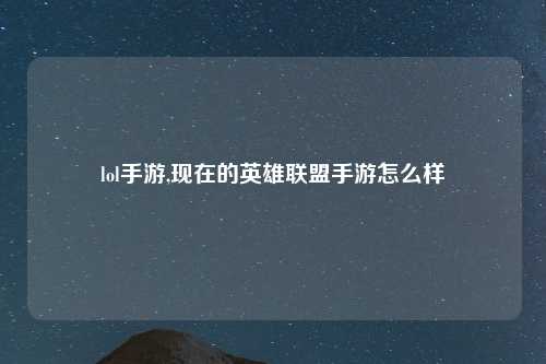 lol手游,现在的英雄联盟手游怎么样