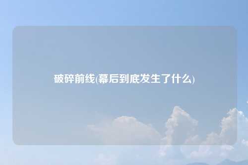 破碎前线(幕后到底发生了什么)