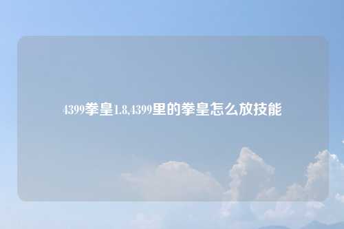 4399拳皇1.8,4399里的拳皇怎么放技能