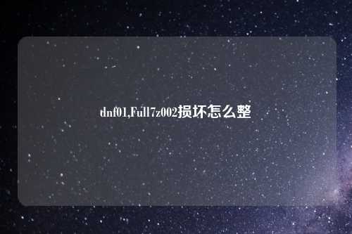 dnf01,Full7z002损坏怎么整