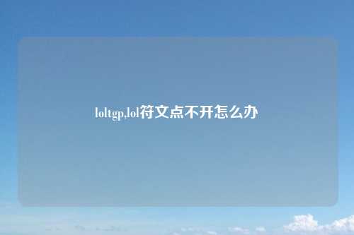 loltgp,lol符文点不开怎么办