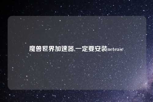 魔兽世界加速器,一定要安装netease
