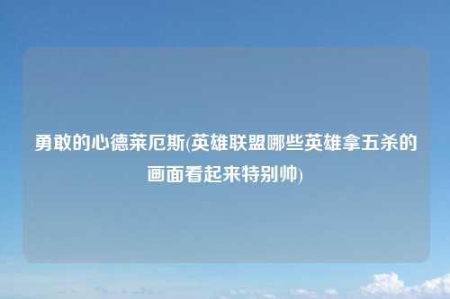 勇敢的心德莱厄斯(英雄联盟哪些英雄拿五杀的画面看起来特别帅)